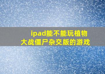 ipad能不能玩植物大战僵尸杂交版的游戏