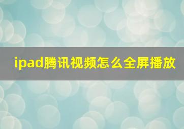 ipad腾讯视频怎么全屏播放