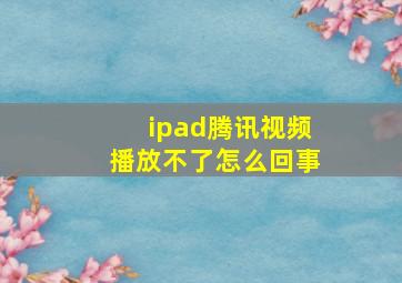 ipad腾讯视频播放不了怎么回事