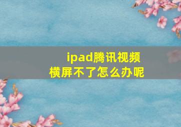 ipad腾讯视频横屏不了怎么办呢