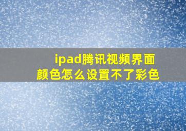 ipad腾讯视频界面颜色怎么设置不了彩色