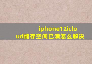 iphone12icloud储存空间已满怎么解决