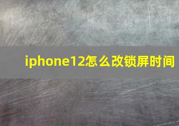 iphone12怎么改锁屏时间