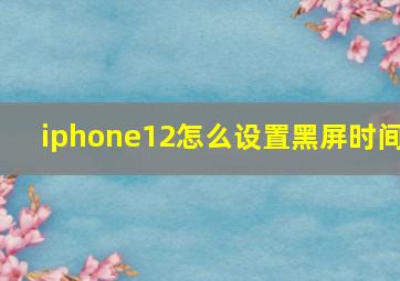 iphone12怎么设置黑屏时间