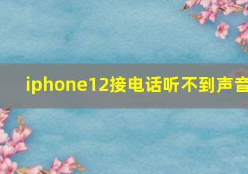 iphone12接电话听不到声音