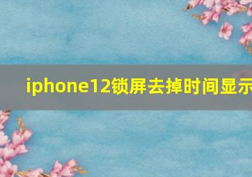 iphone12锁屏去掉时间显示