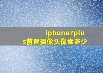 iphone7plus前置摄像头像素多少