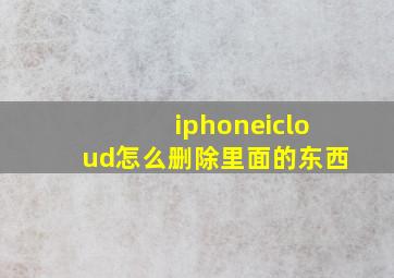 iphoneicloud怎么删除里面的东西