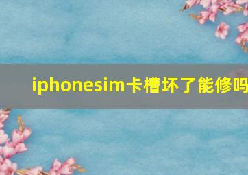 iphonesim卡槽坏了能修吗