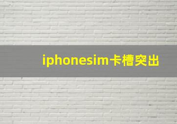 iphonesim卡槽突出