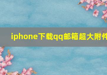 iphone下载qq邮箱超大附件