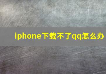 iphone下载不了qq怎么办