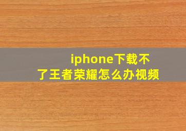 iphone下载不了王者荣耀怎么办视频