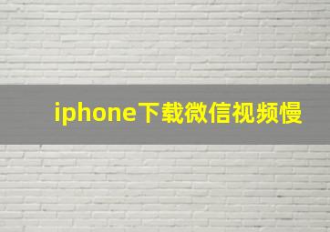 iphone下载微信视频慢