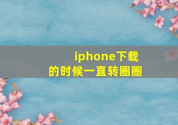 iphone下载的时候一直转圈圈