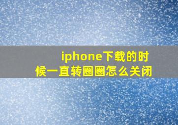 iphone下载的时候一直转圈圈怎么关闭