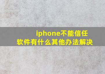 iphone不能信任软件有什么其他办法解决