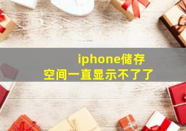 iphone储存空间一直显示不了了