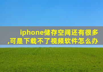 iphone储存空间还有很多,可是下载不了视频软件怎么办