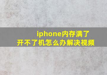 iphone内存满了开不了机怎么办解决视频