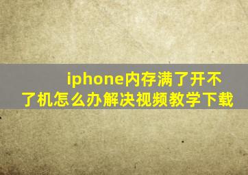 iphone内存满了开不了机怎么办解决视频教学下载