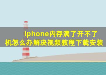 iphone内存满了开不了机怎么办解决视频教程下载安装