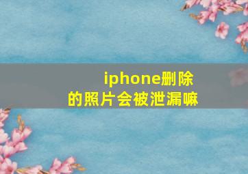 iphone删除的照片会被泄漏嘛