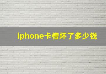 iphone卡槽坏了多少钱