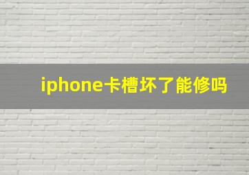 iphone卡槽坏了能修吗