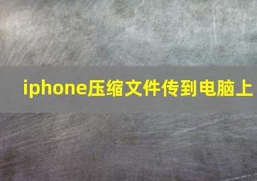 iphone压缩文件传到电脑上