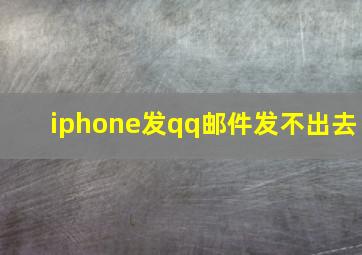 iphone发qq邮件发不出去