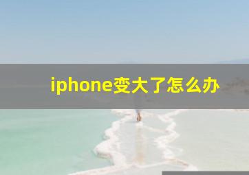 iphone变大了怎么办