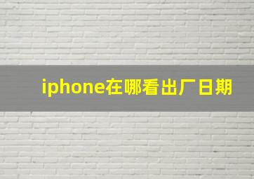 iphone在哪看出厂日期