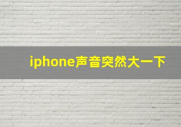 iphone声音突然大一下