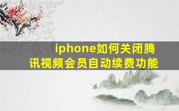 iphone如何关闭腾讯视频会员自动续费功能