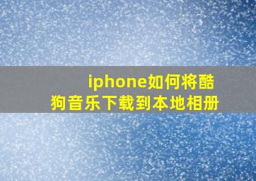 iphone如何将酷狗音乐下载到本地相册