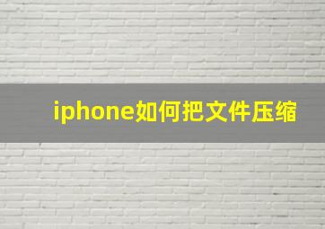 iphone如何把文件压缩