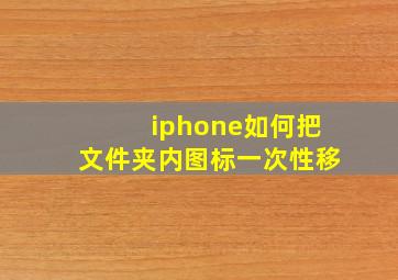 iphone如何把文件夹内图标一次性移