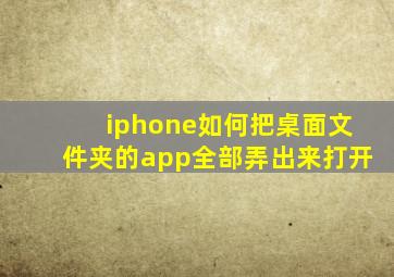 iphone如何把桌面文件夹的app全部弄出来打开