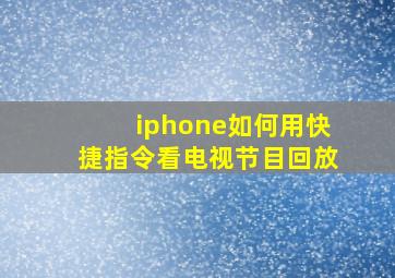 iphone如何用快捷指令看电视节目回放