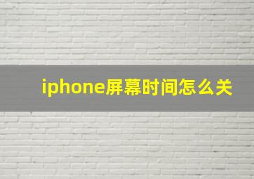 iphone屏幕时间怎么关