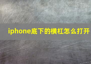 iphone底下的横杠怎么打开