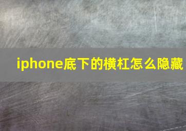 iphone底下的横杠怎么隐藏