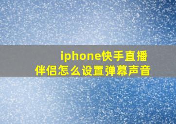 iphone快手直播伴侣怎么设置弹幕声音