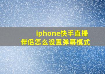 iphone快手直播伴侣怎么设置弹幕模式