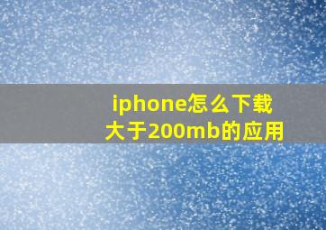 iphone怎么下载大于200mb的应用