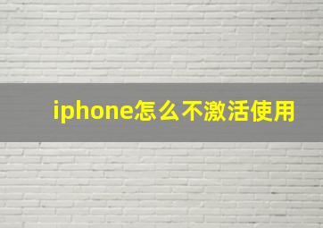 iphone怎么不激活使用