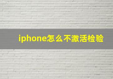 iphone怎么不激活检验