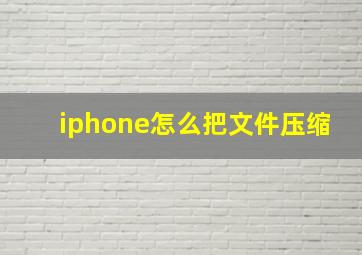 iphone怎么把文件压缩