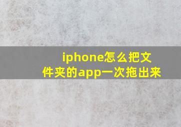 iphone怎么把文件夹的app一次拖出来